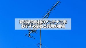 海部郡飛島村でおすすめのアンテナ工事業者と取り付け費用の相場