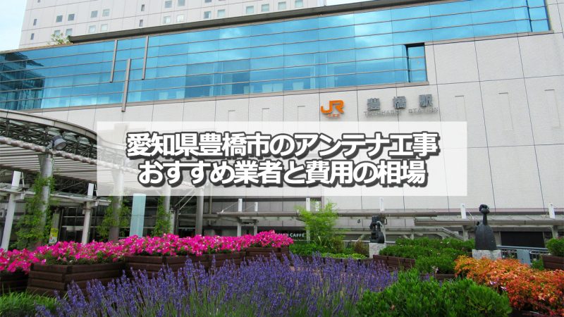 豊橋市でおすすめのアンテナ工事業者と取り付け費用の相場