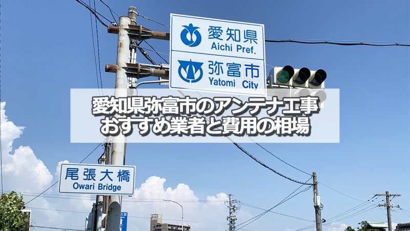 弥富市でおすすめのアンテナ工事業者と取り付け費用の相場