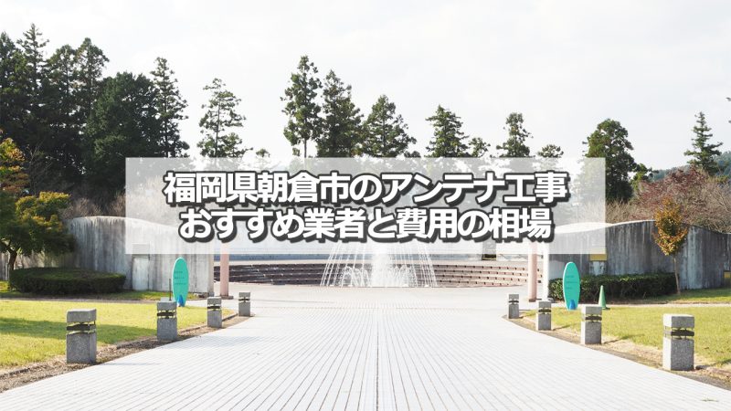 朝倉市のアンテナ取り付け工事の費用の相場とおすすめの業者