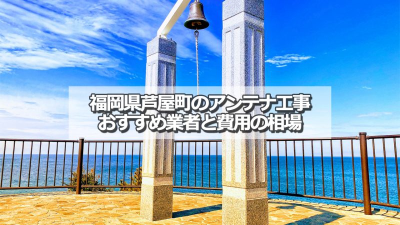 遠賀郡芦屋町のアンテナ取り付け工事の費用の相場とおすすめの業者