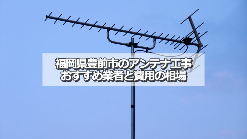 豊前市のアンテナ取り付け工事の費用の相場とおすすめの業者