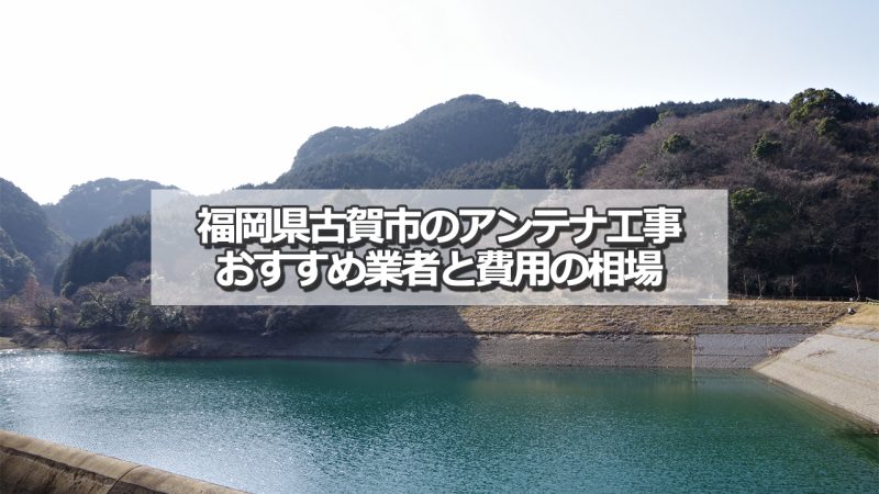 古賀市のアンテナ取り付け工事の費用の相場とおすすめの業者