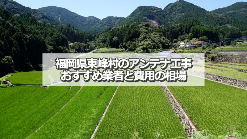 朝倉郡東峰村のアンテナ取り付け工事の費用の相場とおすすめの業者