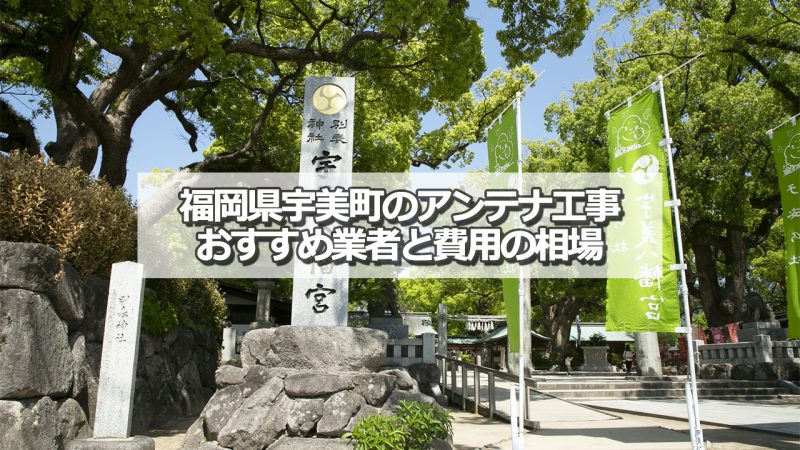 糟屋郡宇美町のアンテナ取り付け工事の費用の相場とおすすめの業者