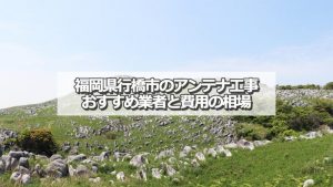 行橋市のアンテナ取り付け工事の費用の相場とおすすめの業者