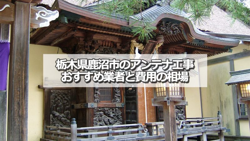 鹿沼市でおすすめのアンテナ工事業者7社と取り付け費用の相場