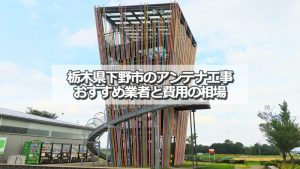 下野市でおすすめのアンテナ工事業者7社と取り付け費用の相場