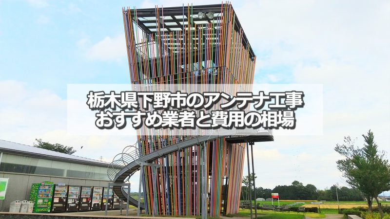 下野市でおすすめのアンテナ工事業者7社と取り付け費用の相場