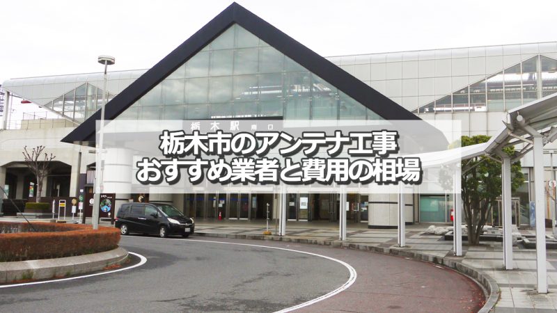 栃木市でおすすめのアンテナ工事業者7社と取り付け費用の相場