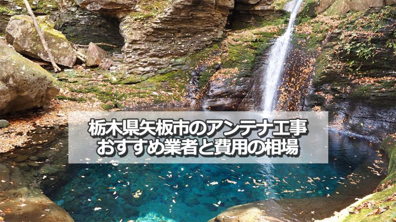 矢板市でおすすめのアンテナ工事業者7社と取り付け費用の相場