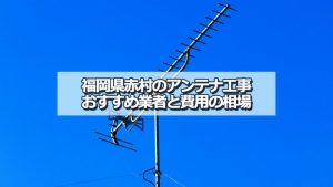 田川郡赤村のアンテナ取り付け工事の費用の相場とおすすめの業者