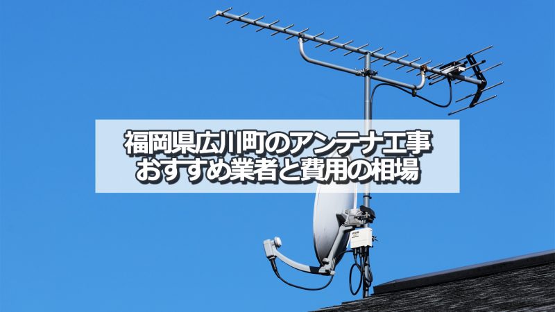 八女郡広川町のアンテナ取り付け工事の費用の相場とおすすめの業者