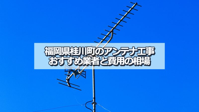 嘉穂郡桂川町のアンテナ取り付け工事の費用の相場とおすすめの業者