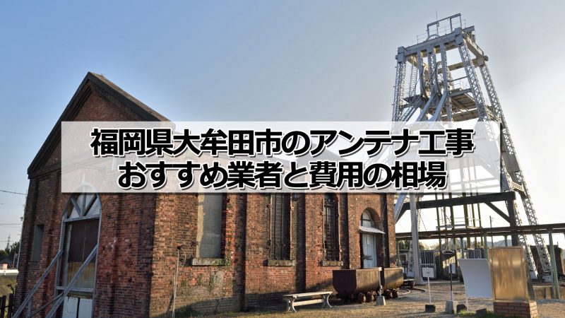 大牟田市のアンテナ取り付け工事の費用の相場とおすすめの業者