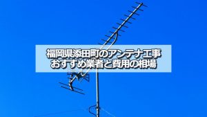 田川郡添田町のアンテナ取り付け工事の費用の相場とおすすめの業者