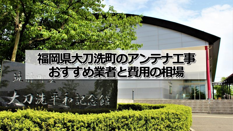 三井郡大刀洗町のアンテナ取り付け工事の費用の相場とおすすめの業者