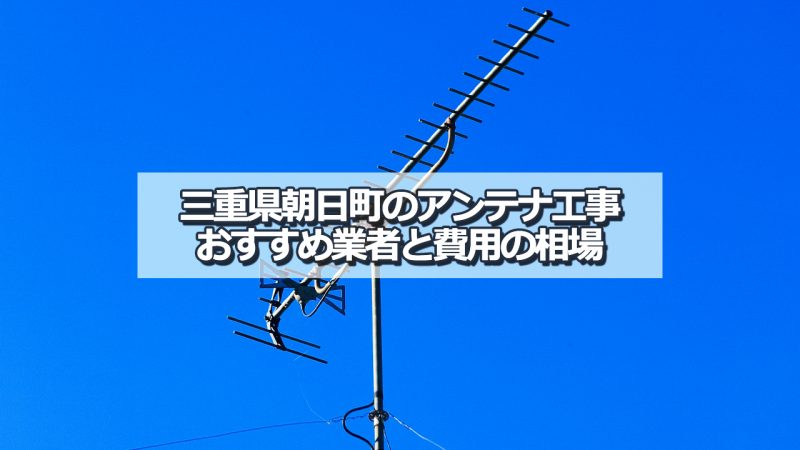 三重郡朝日町でおすすめのアンテナ工事業者5社と取り付け費用・相場