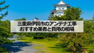 伊賀市でおすすめのアンテナ工事業者と取り付け費用・相場
