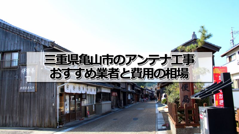 亀山市でおすすめのアンテナ工事業者と取り付け費用・相場