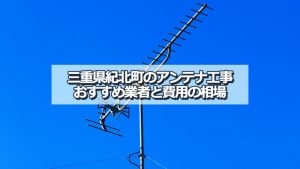 北牟婁郡紀北町でおすすめのアンテナ工事業者と取り付け費用・相場