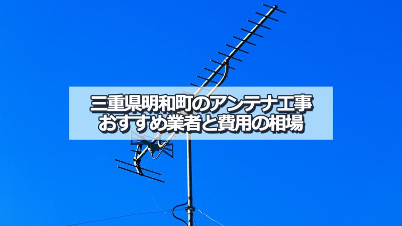 多気郡明和町でおすすめのアンテナ工事業者と取り付け費用・相場