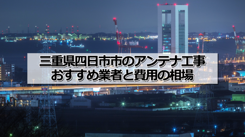 四日市市でおすすめのアンテナ工事業者5社と取り付け費用・相場