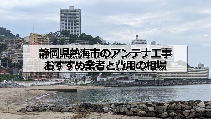 熱海市でおすすめのアンテナ工事業者と取り付け費用・相場