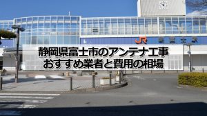 富士市でおすすめのアンテナ工事業者5社と取り付け費用・相場