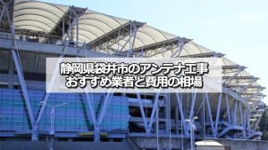 袋井市でおすすめのアンテナ工事業者6社と取り付け費用・相場