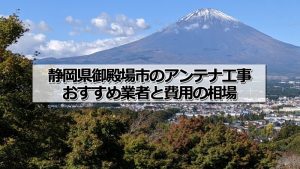 御殿場市でおすすめのアンテナ工事業者5社と取り付け費用・相場