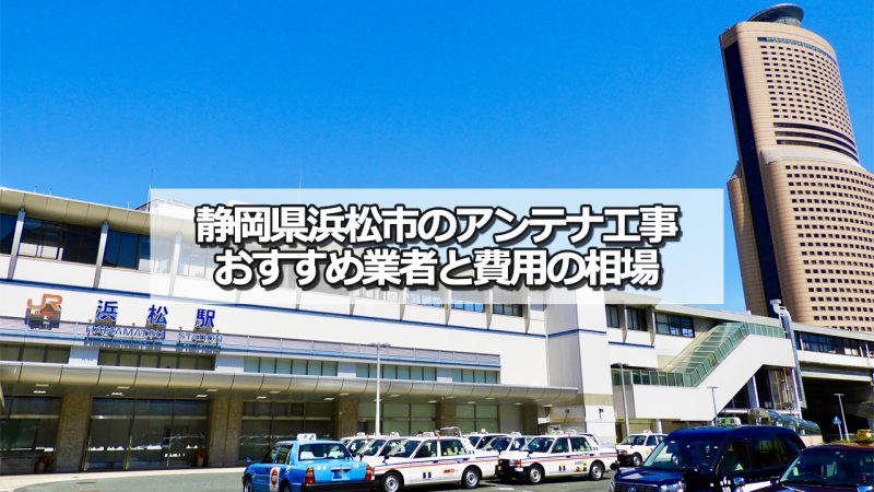 浜松市でおすすめのアンテナ工事業者6社と取り付け費用・相場