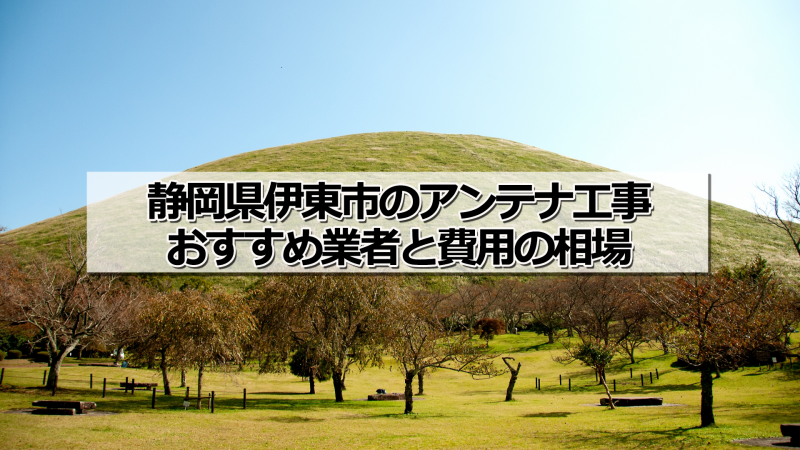 伊東市でおすすめのアンテナ工事業者と取り付け費用・相場