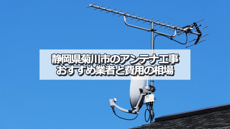 菊川市でおすすめのアンテナ工事業者5社と取り付け費用・相場