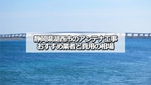 湖西市でおすすめのアンテナ工事業者6社と取り付け費用・相場