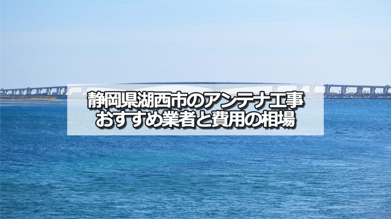 湖西市でおすすめのアンテナ工事業者6社と取り付け費用・相場