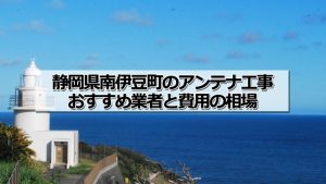 賀茂郡南伊豆町でおすすめのアンテナ工事業者と取り付け費用・相場