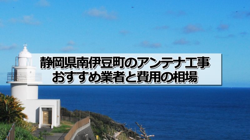 賀茂郡南伊豆町でおすすめのアンテナ工事業者と取り付け費用・相場