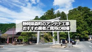 周智郡森町でおすすめのアンテナ工事業者5社と取り付け費用・相場