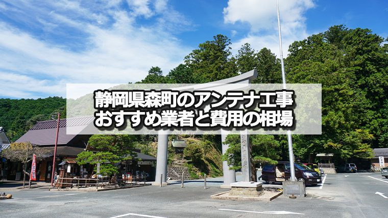 周智郡森町でおすすめのアンテナ工事業者5社と取り付け費用・相場