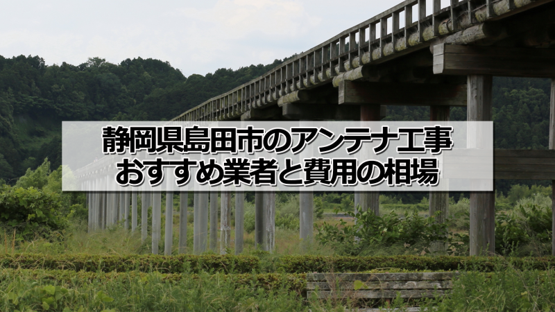 島田市でおすすめのアンテナ工事業者5社と取り付け費用・相場