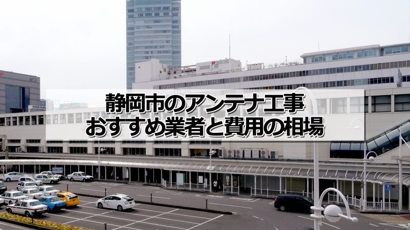 静岡市でおすすめのアンテナ工事業者6社と取り付け費用・相場