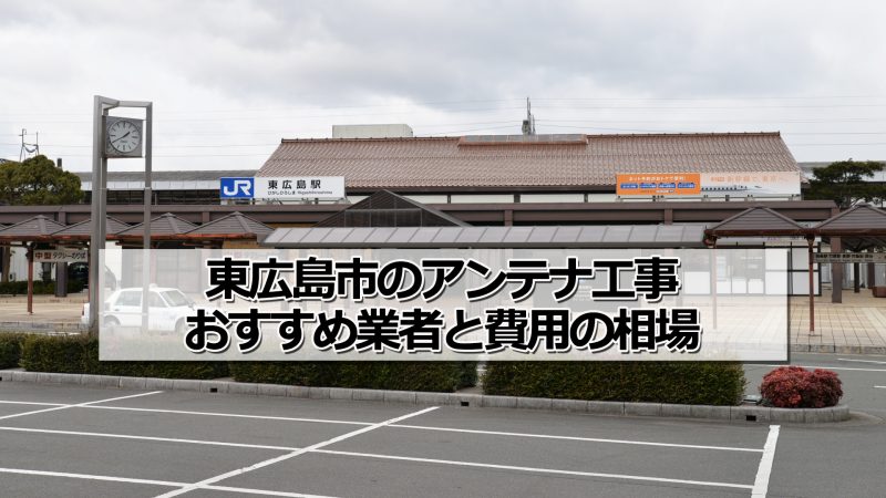 東広島市でおすすめのアンテナ工事業者と取り付け費用・相場