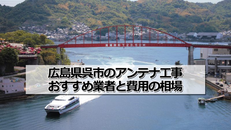 呉市でおすすめのアンテナ工事業者と取り付け費用・相場