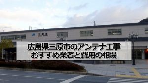三原市でアンテナ工事をするなら要確認!取り付け費用の相場とおすすめ業者