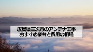 三次市でアンテナ工事をするなら要確認!取り付け費用の相場とおすすめ業者