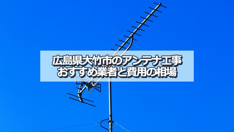 大竹市でおすすめのアンテナ工事業者と取り付け費用・相場