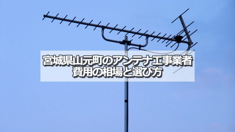 亘理郡山元町でアンテナ工事をするなら要確認！取り付け費用の相場とおすすめ業者