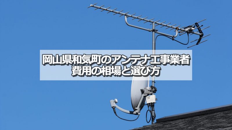 和気郡和気町でアンテナ工事をするなら要確認！取り付け費用の相場とおすすめ業者