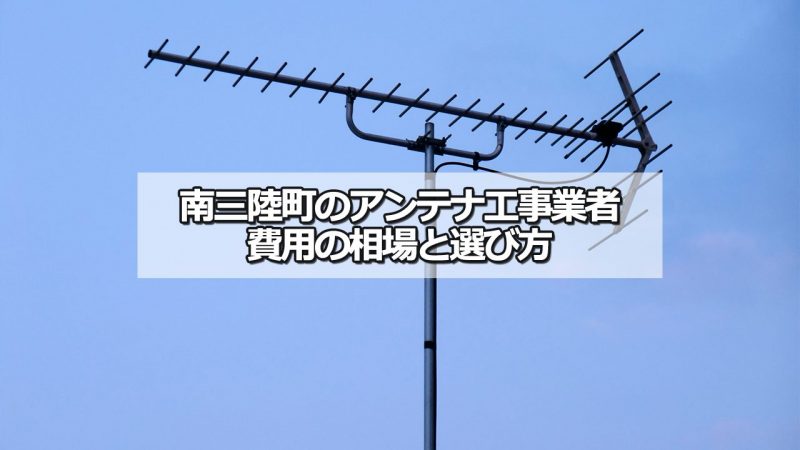 本吉郡南三陸町のテレビアンテナ工事の費用の相場と比較・おすすめの業者